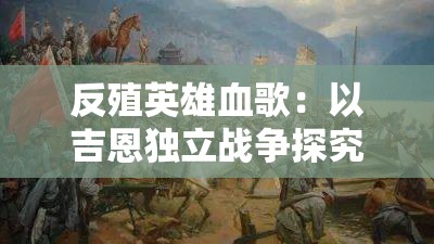 反殖英雄血歌：以吉恩独立战争探究殖民地抵抗运动的深远影响